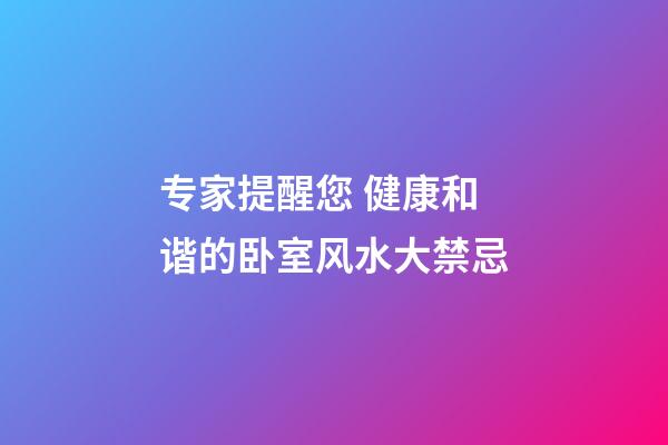 专家提醒您 健康和谐的卧室风水大禁忌